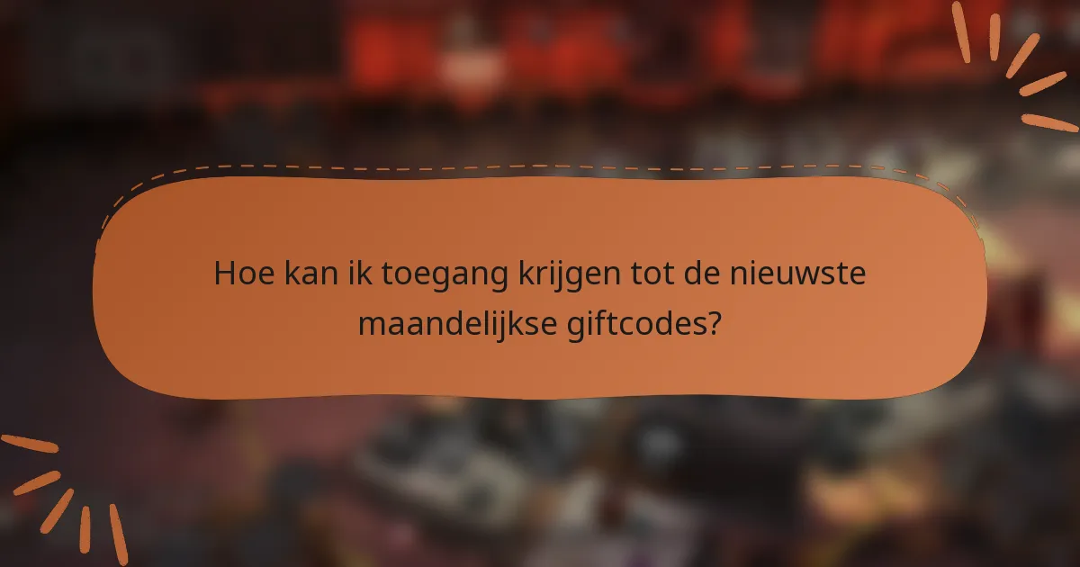 Hoe kan ik toegang krijgen tot de nieuwste maandelijkse giftcodes?