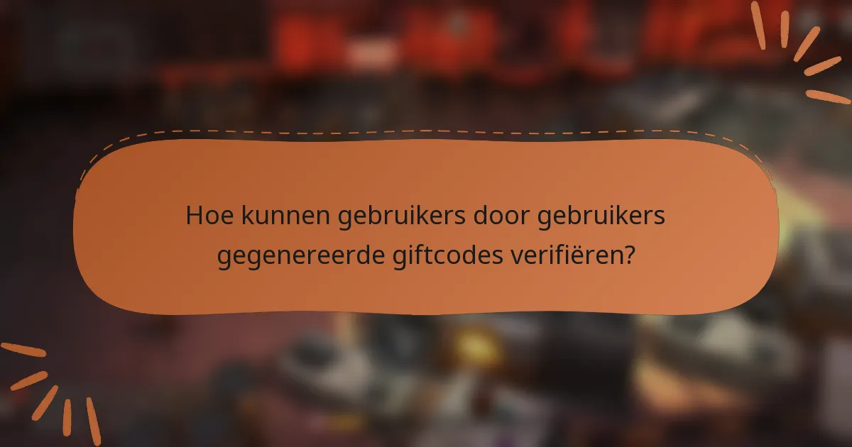 Hoe kunnen gebruikers door gebruikers gegenereerde giftcodes verifiëren?