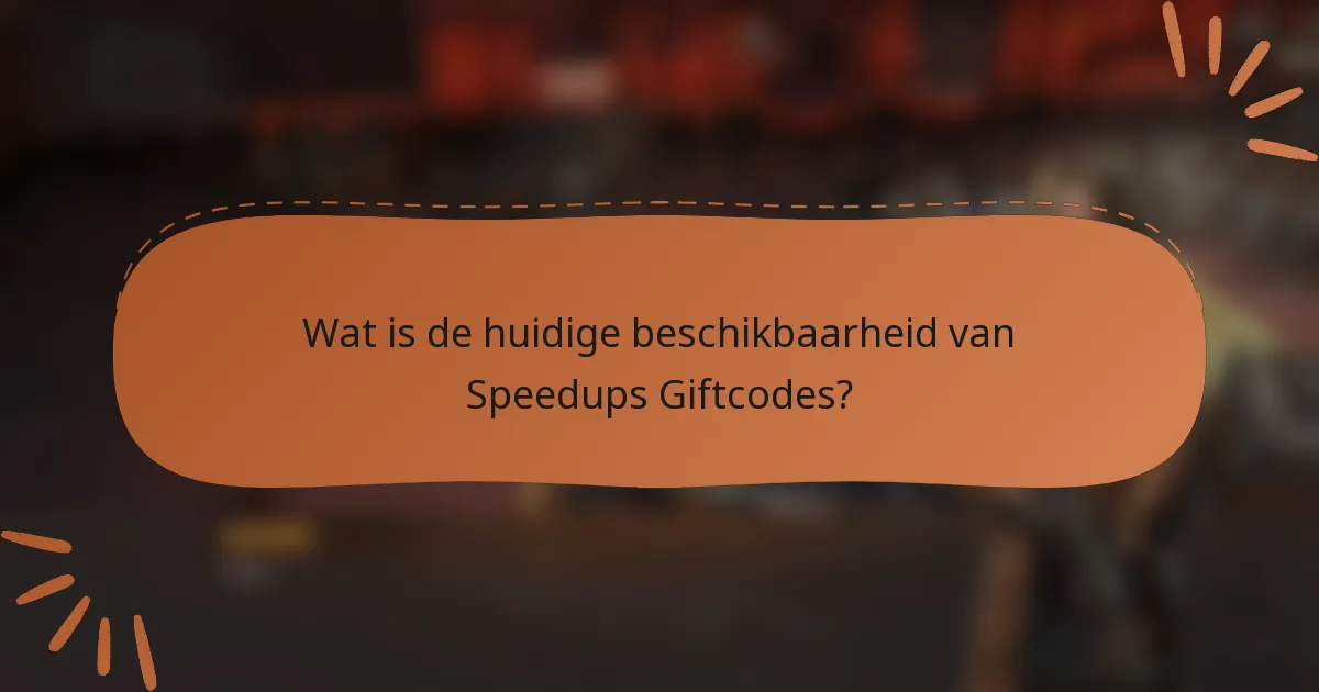 Wat is de huidige beschikbaarheid van Speedups Giftcodes?