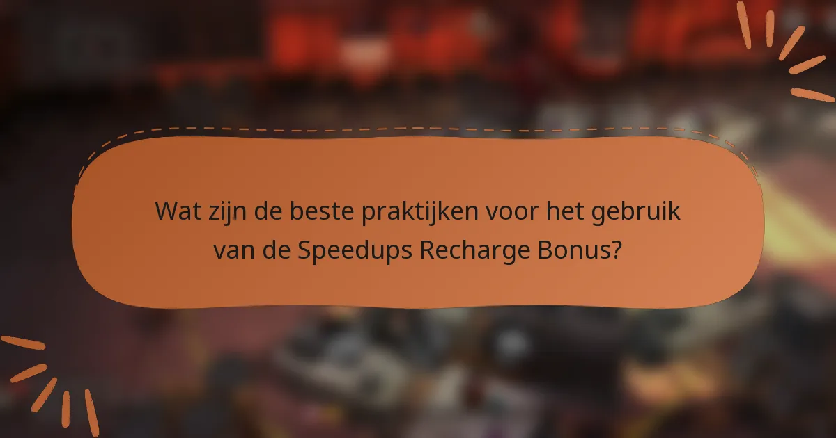 Wat zijn de beste praktijken voor het gebruik van de Speedups Recharge Bonus?