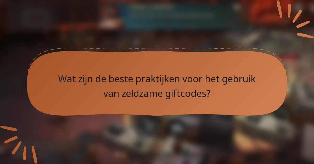 Wat zijn de beste praktijken voor het gebruik van zeldzame giftcodes?