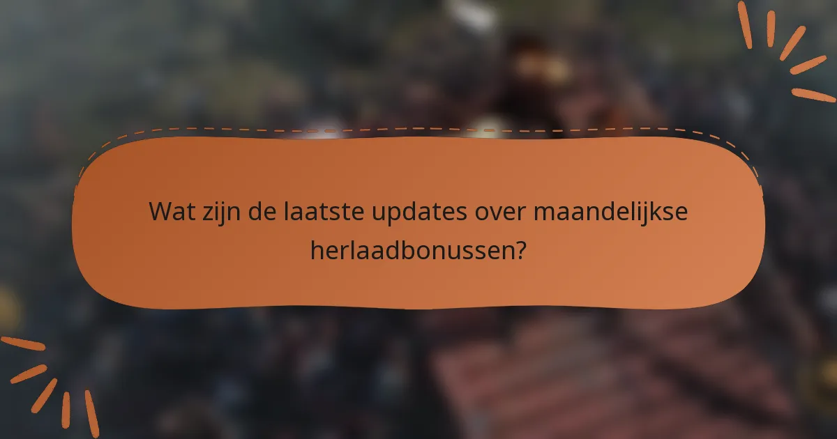 Wat zijn de laatste updates over maandelijkse herlaadbonussen?