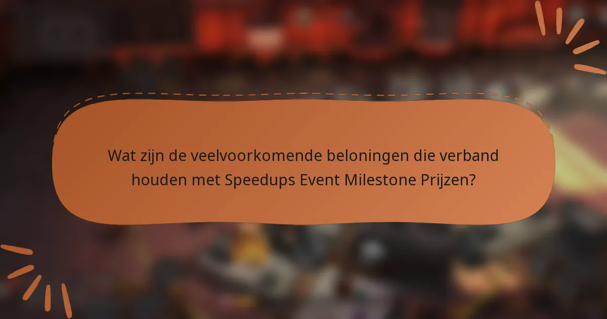 Wat zijn de veelvoorkomende beloningen die verband houden met Speedups Event Milestone Prijzen?