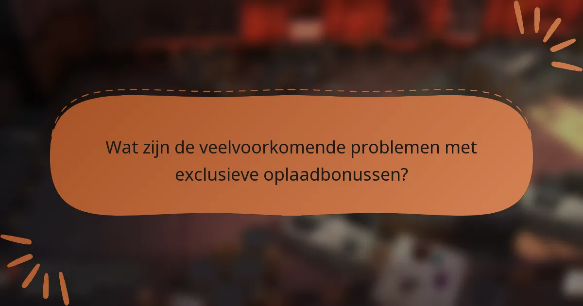Wat zijn de veelvoorkomende problemen met exclusieve oplaadbonussen?
