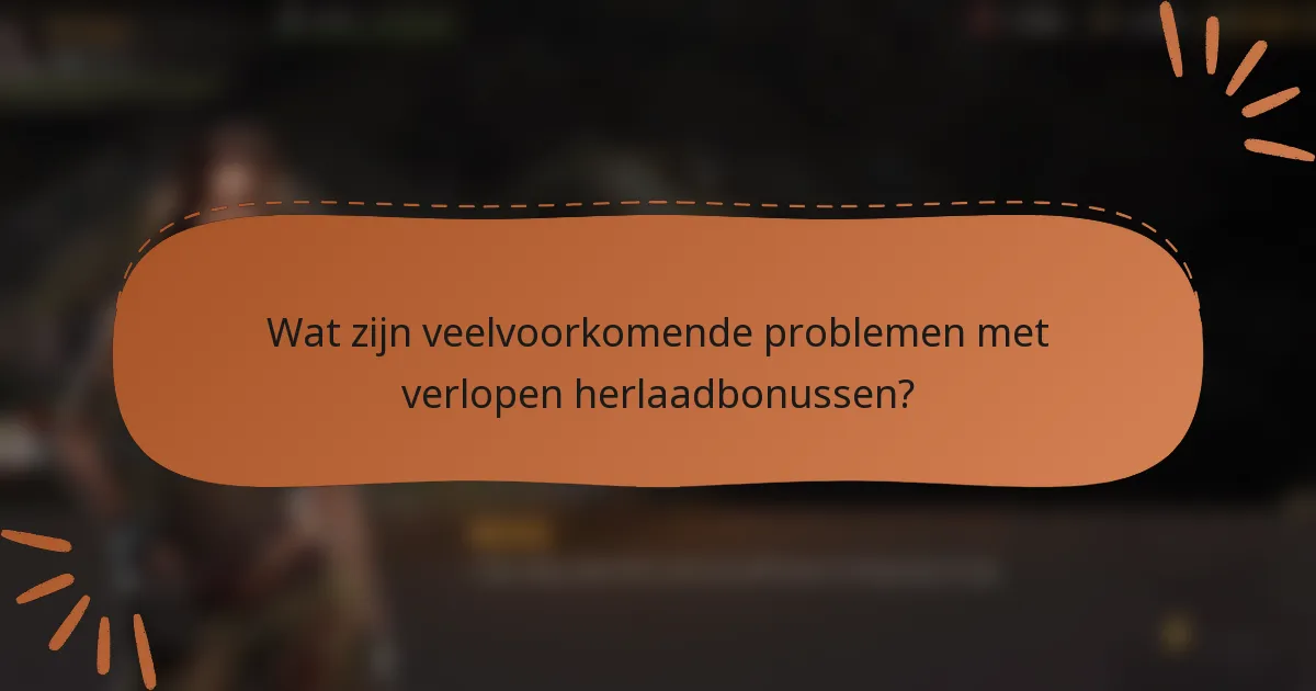 Wat zijn veelvoorkomende problemen met verlopen herlaadbonussen?