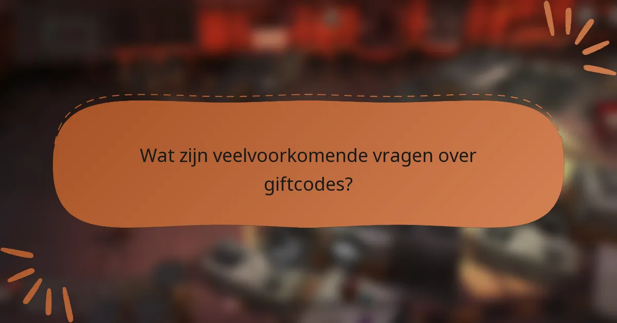 Wat zijn veelvoorkomende vragen over giftcodes?
